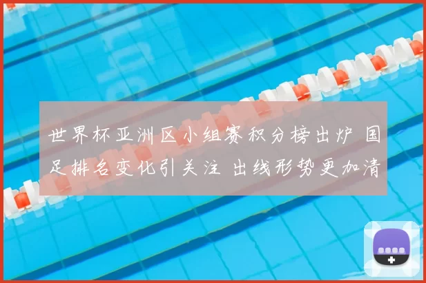 世界杯亚洲区小组赛积分榜出炉 国足排名变化引关注 出线形势更加清晰