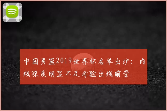 中国男篮2019世界杯名单出炉:内线深度明显不足考验出线前景