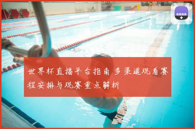 世界杯直播平台指南 多渠道观看赛程安排与观赛重点解析