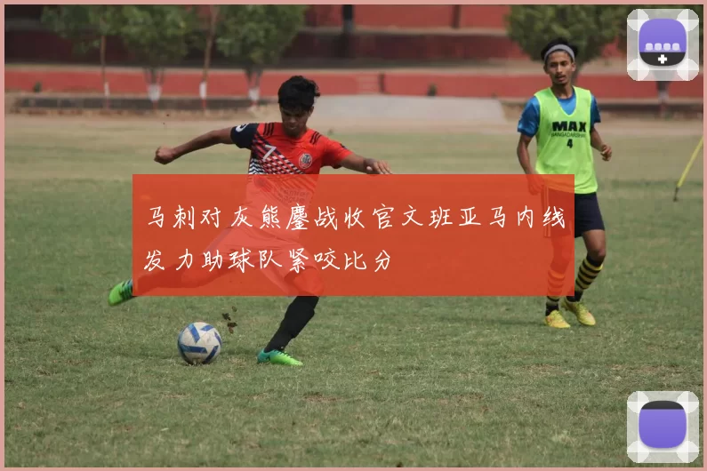 马刺对灰熊鏖战收官文班亚马内线发力助球队紧咬比分