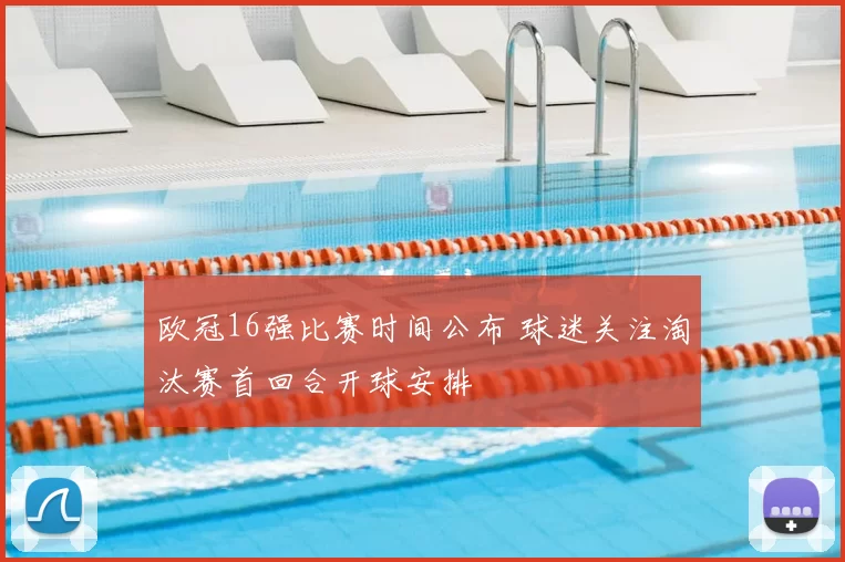 欧冠16强比赛时间公布 球迷关注淘汰赛首回合开球安排