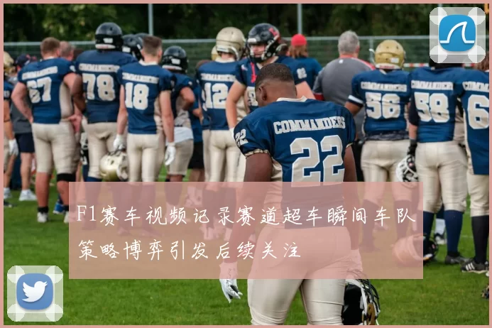 F1赛车视频记录赛道超车瞬间车队策略博弈引发后续关注