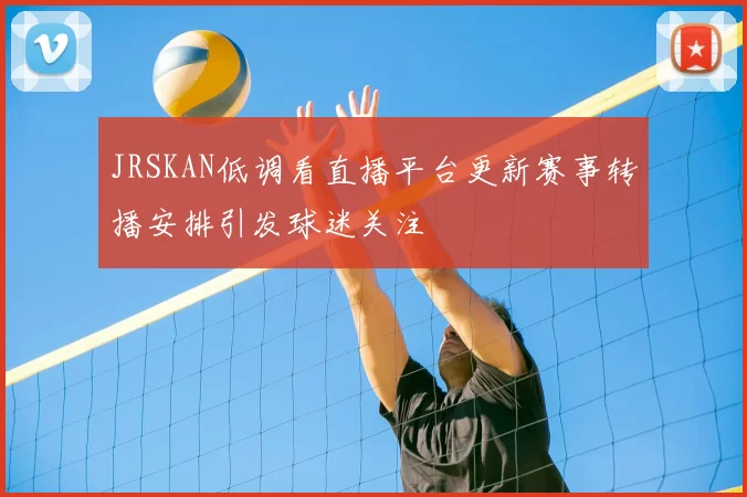 JRSKAN低调看直播平台更新赛事转播安排引发球迷关注
