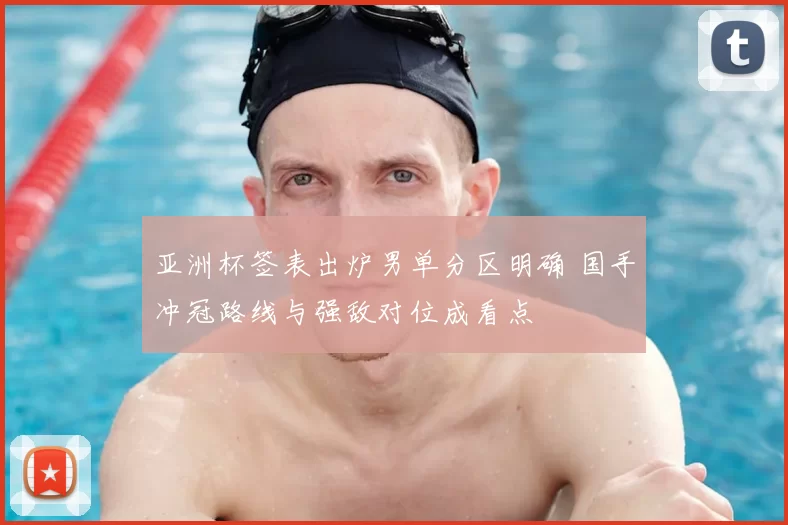 亚洲杯签表出炉男单分区明确 国手冲冠路线与强敌对位成看点