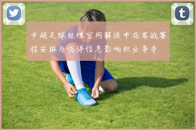 中超足球经理官网解读申花客战赛程安排与伤停信息影响积分争夺