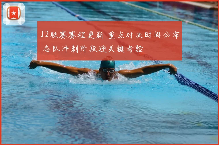 J2联赛赛程更新 重点对决时间公布 各队冲刺阶段迎关键考验