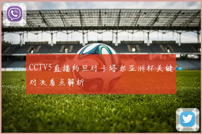 CCTV5直播约旦对卡塔尔亚洲杯关键对决看点解析