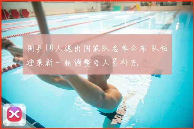 国乒10人退出国家队名单公布 队伍迎来新一轮调整与人员补充