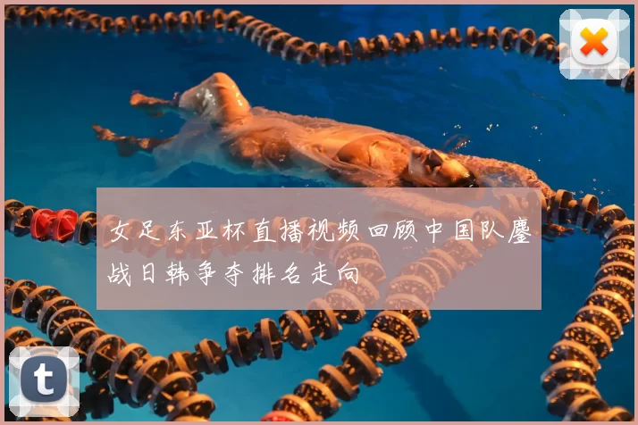 女足东亚杯直播视频回顾中国队鏖战日韩争夺排名走向