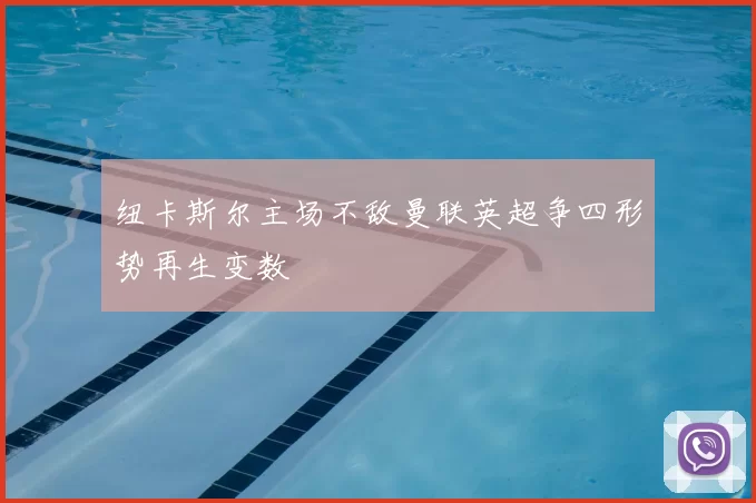 纽卡斯尔主场不敌曼联英超争四形势再生变数