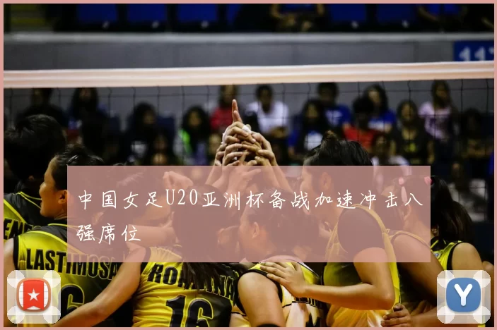 中国女足U20亚洲杯备战加速冲击八强席位