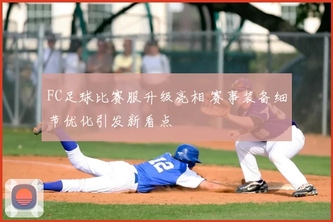 FC足球比赛服升级亮相 赛事装备细节优化引发新看点