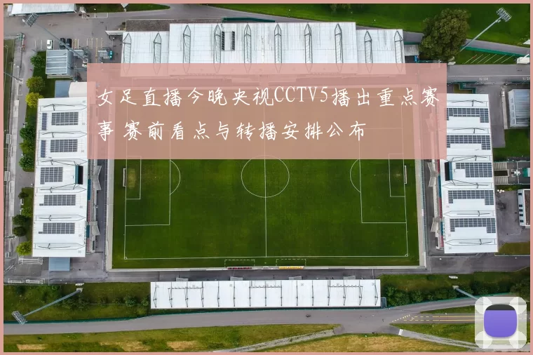 女足直播今晚央视CCTV5播出重点赛事 赛前看点与转播安排公布