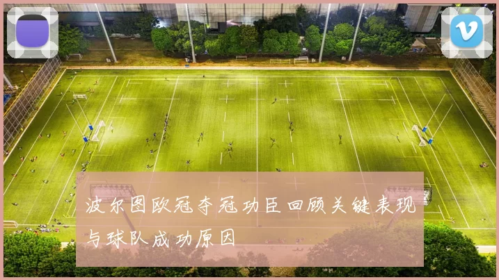 波尔图欧冠夺冠功臣回顾关键表现与球队成功原因