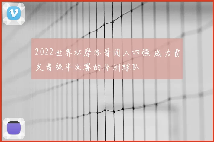 2022世界杯摩洛哥闯入四强 成为首支晋级半决赛的非洲球队